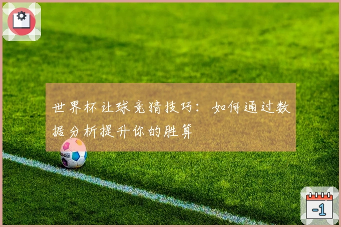 世界杯让球竞猜技巧：如何通过数据分析提升你的胜算