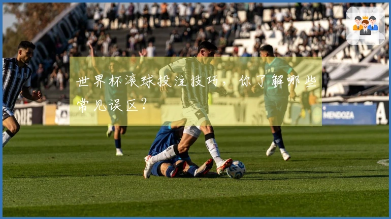 世界杯滚球投注技巧，你了解哪些常见误区？