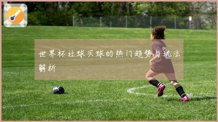 世界杯让球买球的热门趋势与玩法解析